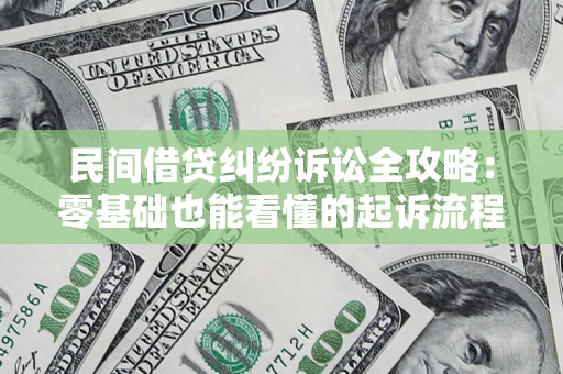 武汉民间借贷纠纷诉讼全攻略：零基础也能看懂的起诉流程与证据整理指南