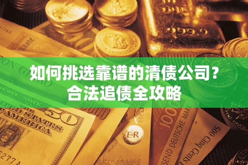 武汉如何挑选靠谱的清债公司？合法追债全攻略