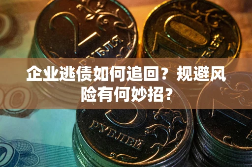 武汉企业逃债如何追回？规避风险有何妙招？