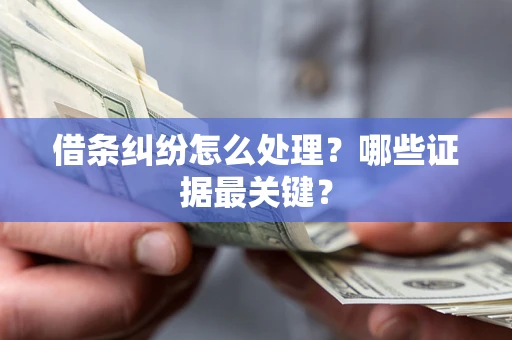 武汉借条纠纷怎么处理？哪些证据最关键？