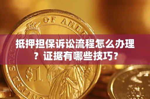 武汉抵押担保诉讼流程怎么办理？证据有哪些技巧？