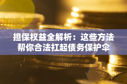 武汉担保权益全解析：这些方法帮你合法扛起债务保护伞