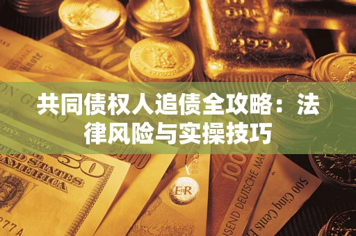 武汉共同债权人追债全攻略：法律风险与实操技巧