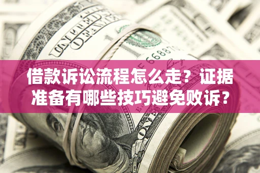 武汉借款诉讼流程怎么走？证据准备有哪些技巧避免败诉？