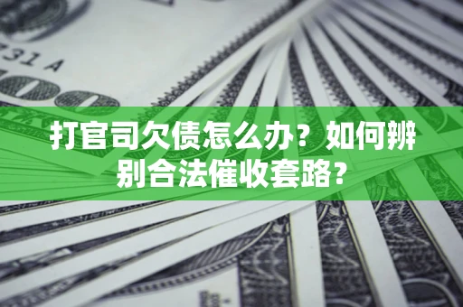 武汉打官司欠债怎么办？如何辨别合法催收套路？