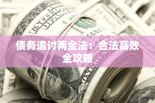 武汉债务追讨两全法：合法高效全攻略