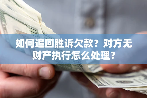 武汉如何追回胜诉欠款？对方无财产执行怎么处理？