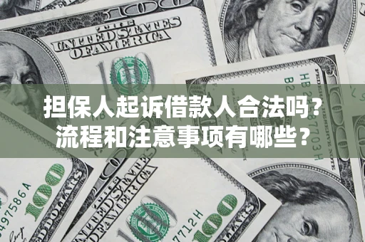 武汉担保人起诉借款人合法吗？流程和注意事项有哪些？