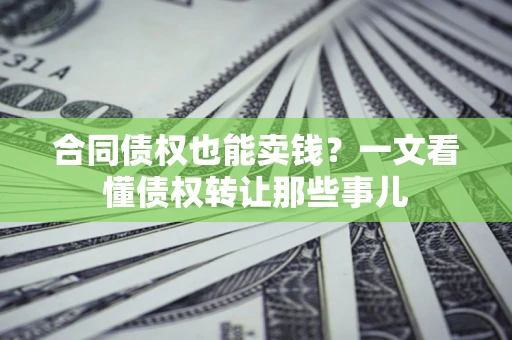 武汉合同债权也能卖钱？一文看懂债权转让那些事儿