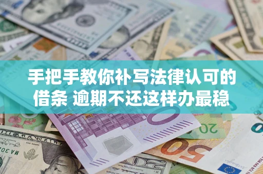武汉手把手教你补写法律认可的借条 逾期不还这样办最稳妥