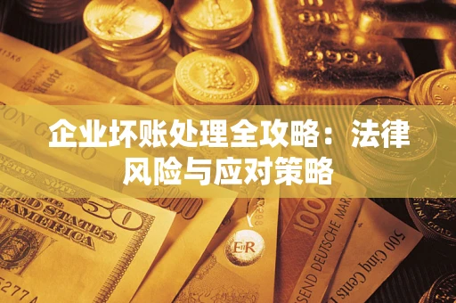 武汉企业坏账处理全攻略：法律风险与应对策略