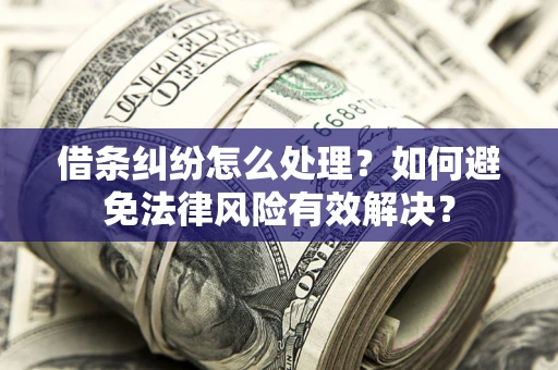 武汉借条纠纷怎么处理？如何避免法律风险有效解决？