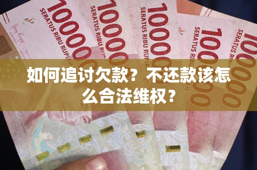 武汉如何追讨欠款？不还款该怎么合法维权？