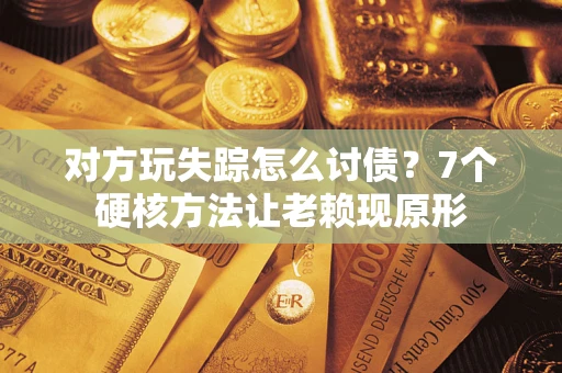 武汉对方玩失踪怎么讨债？7个硬核方法让老赖现原形