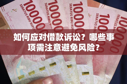 武汉如何应对借款诉讼？哪些事项需注意避免风险？