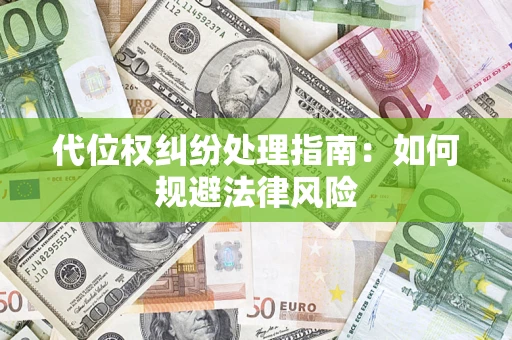 武汉代位权纠纷处理指南:如何规避法律风险 武汉代位权纠纷处理指南:如何规避法律风险