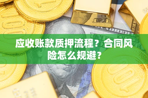 武汉应收账款质押流程？合同风险怎么规避？