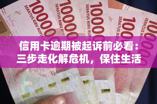 武汉信用卡逾期被起诉前必看：三步走化解危机，保住生活尊严