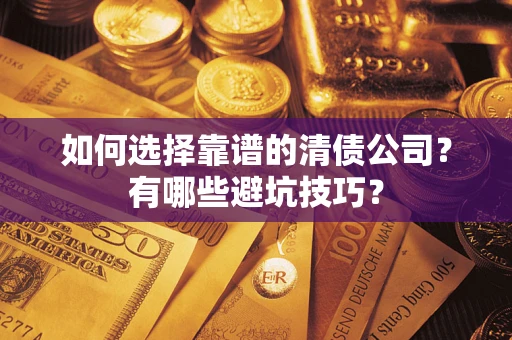 武汉如何选择靠谱的清债公司？有哪些避坑技巧？