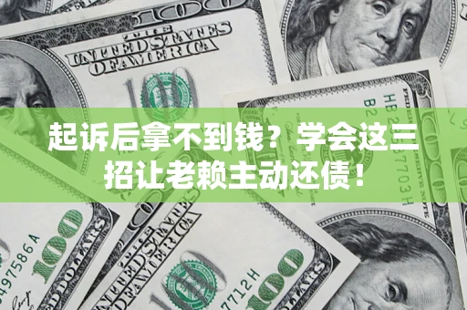 武汉起诉后拿不到钱？学会这三招让老赖主动还债！