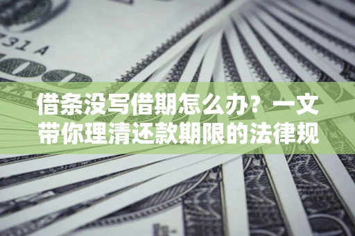 武汉借条没写借期怎么办？一文带你理清还款期限的法律规则