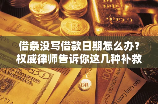 武汉借条没写借款日期怎么办？权威律师告诉你这几种补救方法！