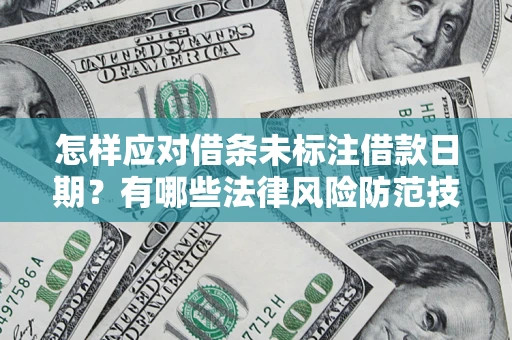 武汉怎样应对借条未标注借款日期？有哪些法律风险防范技巧？