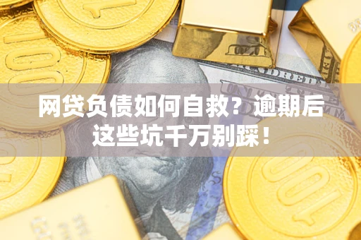 武汉网贷负债如何自救？逾期后这些坑千万别踩！