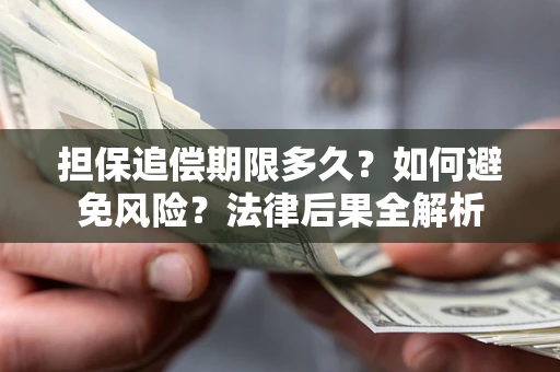 武汉担保追偿期限多久？如何避免风险？法律后果全解析