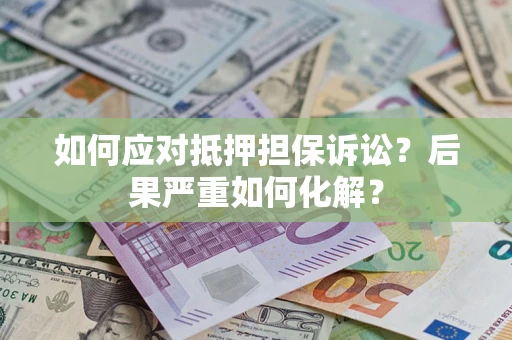 武汉如何应对抵押担保诉讼？后果严重如何化解？