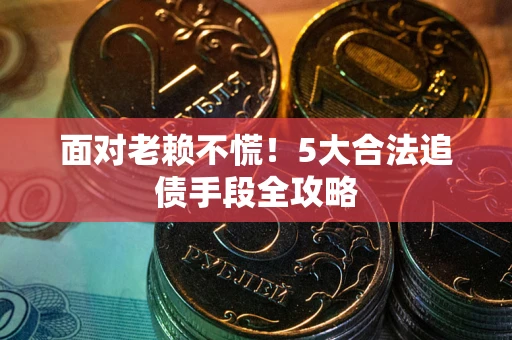 武汉面对老赖不慌！5大合法追债手段全攻略