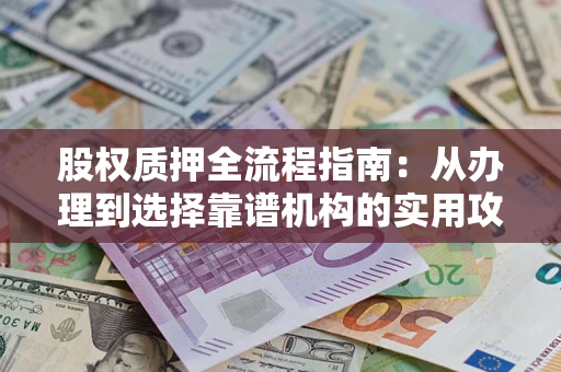 武汉股权质押全流程指南：从办理到选择靠谱机构的实用攻略
