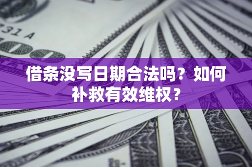 武汉借条没写日期合法吗？如何补救有效维权？