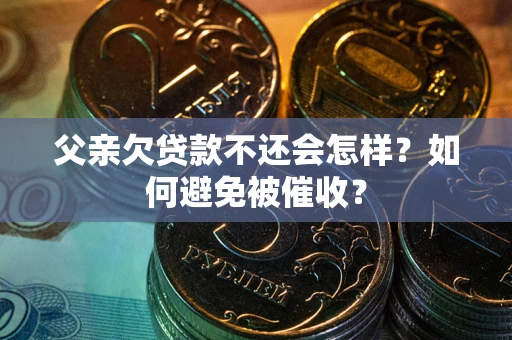 武汉父亲欠贷款不还会怎样？如何避免被催收？