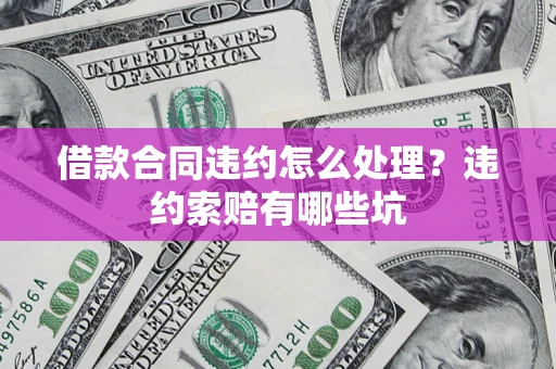武汉借款合同违约怎么处理？违约索赔有哪些坑
