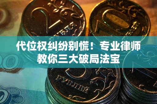 武汉代位权纠纷别慌！专业律师教你三大破局法宝