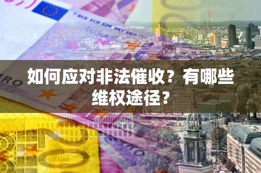 武汉如何应对非法催收？有哪些维权途径？