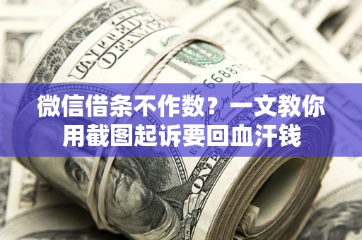 武汉微信借条不作数？一文教你用截图起诉要回血汗钱