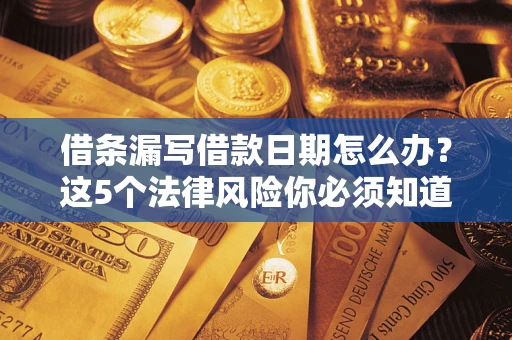 武汉借条漏写借款日期怎么办？这5个法律风险你必须知道
