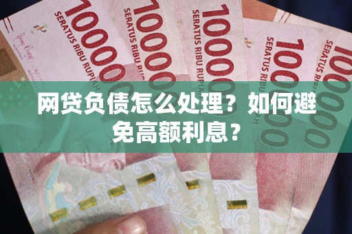 武汉网贷负债怎么处理？如何避免高额利息？