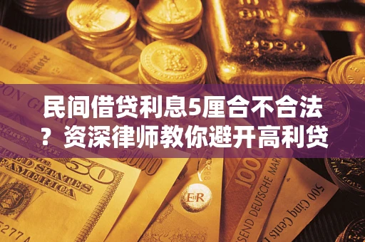 武汉民间借贷利息5厘合不合法？资深律师教你避开高利贷陷阱
