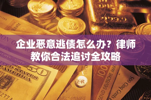 武汉企业恶意逃债怎么办？律师教你合法追讨全攻略