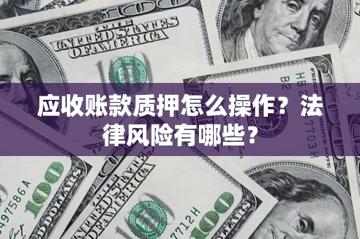 武汉应收账款质押怎么操作？法律风险有哪些？