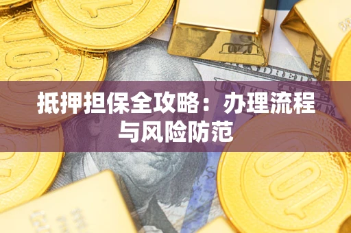 武汉抵押担保全攻略：办理流程与风险防范