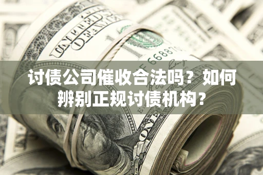 武汉讨债公司催收合法吗？如何辨别正规讨债机构？