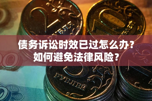 武汉债务诉讼时效已过怎么办？如何避免法律风险？