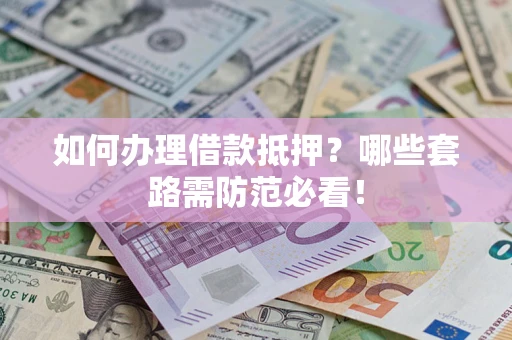 武汉如何办理借款抵押？哪些套路需防范必看！