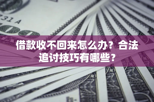 武汉借款收不回来怎么办？合法追讨技巧有哪些？