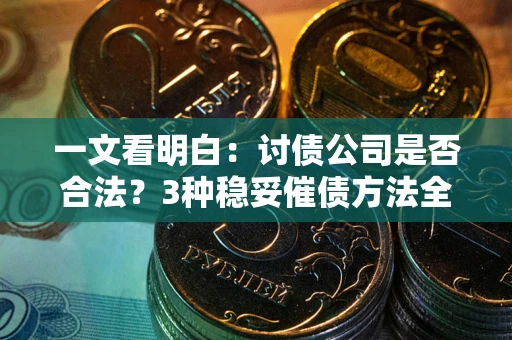 武汉一文看明白：讨债公司是否合法？3种稳妥催债方法全解析