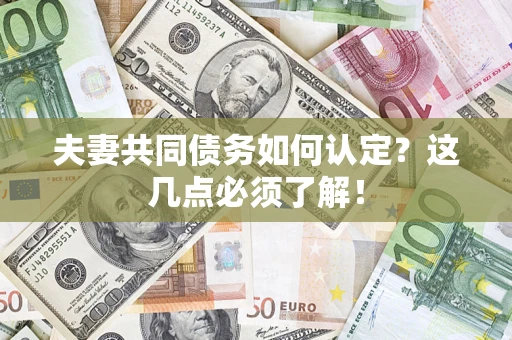 武汉夫妻共同债务如何认定？这几点必须了解！